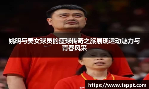 姚明与美女球员的篮球传奇之旅展现运动魅力与青春风采