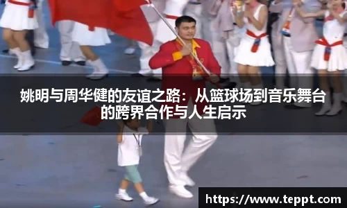 姚明与周华健的友谊之路：从篮球场到音乐舞台的跨界合作与人生启示