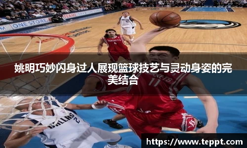 姚明巧妙闪身过人展现篮球技艺与灵动身姿的完美结合