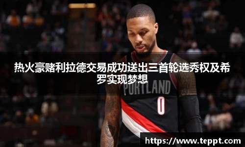 热火豪赌利拉德交易成功送出三首轮选秀权及希罗实现梦想