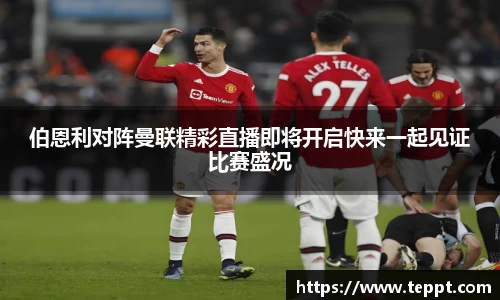 伯恩利对阵曼联精彩直播即将开启快来一起见证比赛盛况